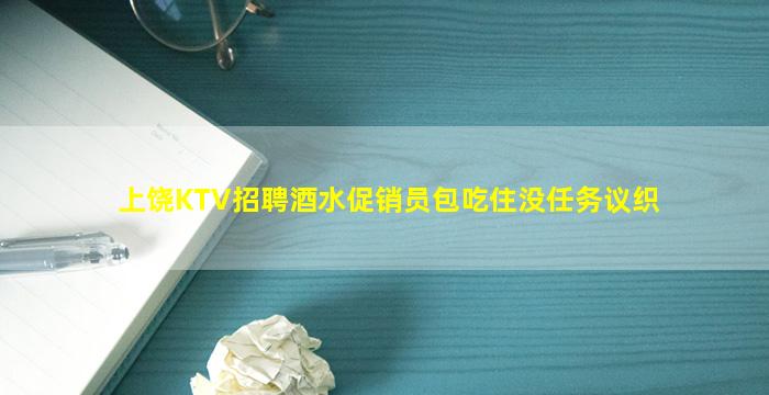 上饶KTV招聘酒水促销员包吃住没任务议织