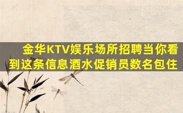 金华KTV娱乐场所招聘当你看到这条信息酒水促销员数名包住